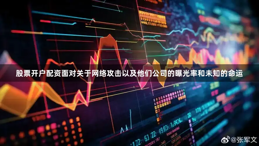股票开户配资面对关于网络攻击以及他们公司的曝光率和未知的命运