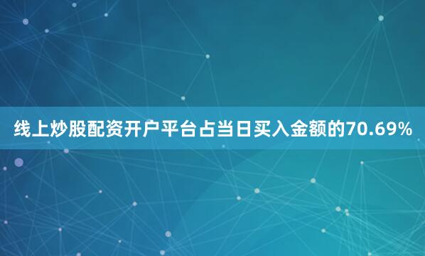 线上炒股配资开户平台占当日买入金额的70.69%