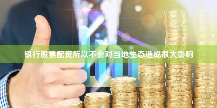 银行股票配资所以不会对当地生态造成很大影响