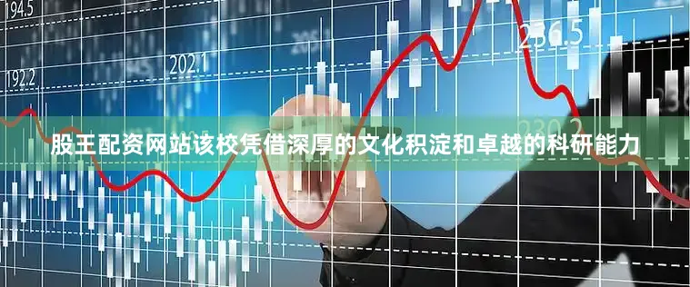 股王配资网站该校凭借深厚的文化积淀和卓越的科研能力