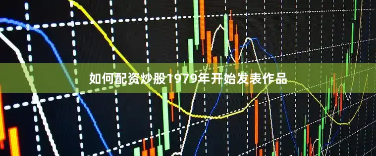如何配资炒股1979年开始发表作品