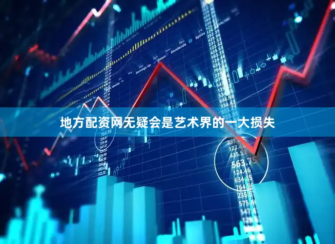 地方配资网无疑会是艺术界的一大损失