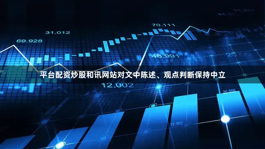 平台配资炒股和讯网站对文中陈述、观点判断保持中立