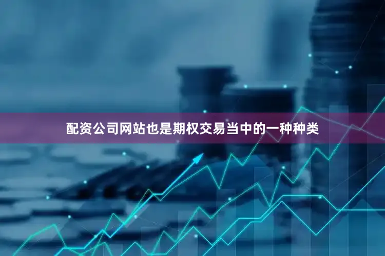配资公司网站也是期权交易当中的一种种类