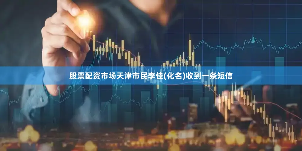 股票配资市场天津市民李佳(化名)收到一条短信