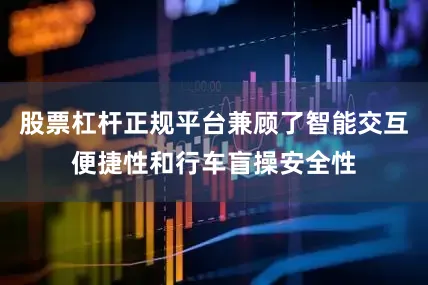 股票杠杆正规平台兼顾了智能交互便捷性和行车盲操安全性