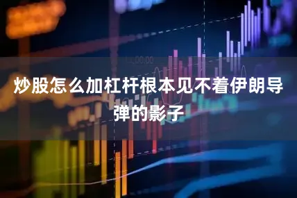 炒股怎么加杠杆根本见不着伊朗导弹的影子
