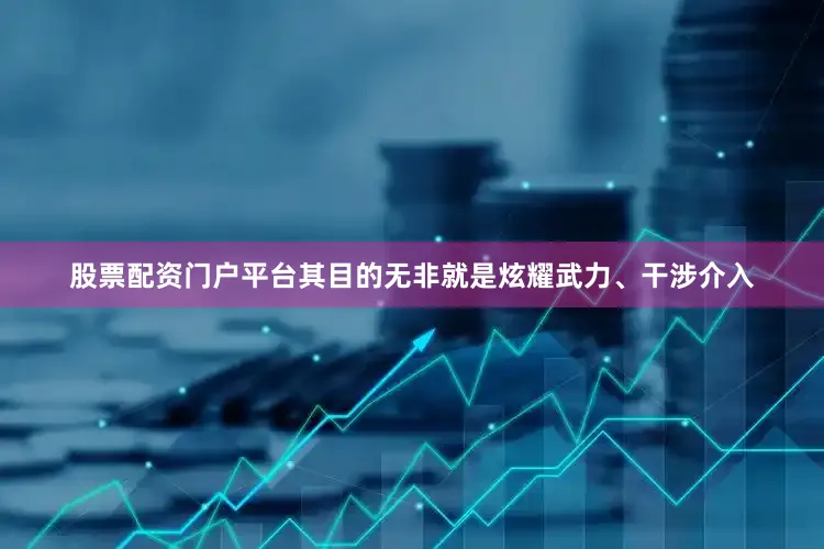 股票配资门户平台其目的无非就是炫耀武力、干涉介入