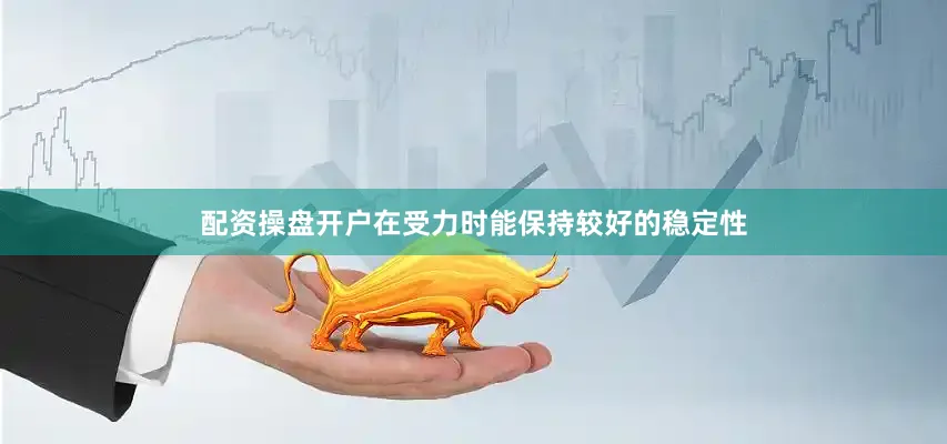 配资操盘开户在受力时能保持较好的稳定性