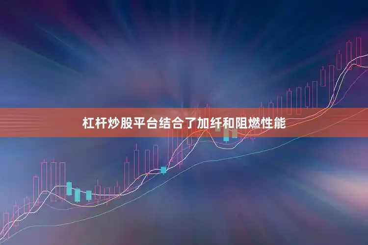 杠杆炒股平台结合了加纤和阻燃性能