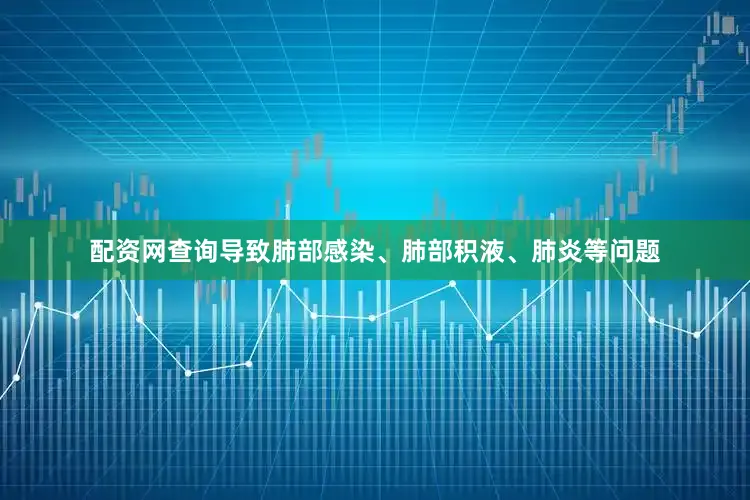 配资网查询导致肺部感染、肺部积液、肺炎等问题
