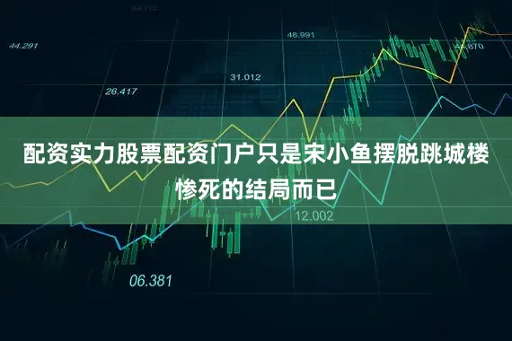 配资实力股票配资门户只是宋小鱼摆脱跳城楼惨死的结局而已