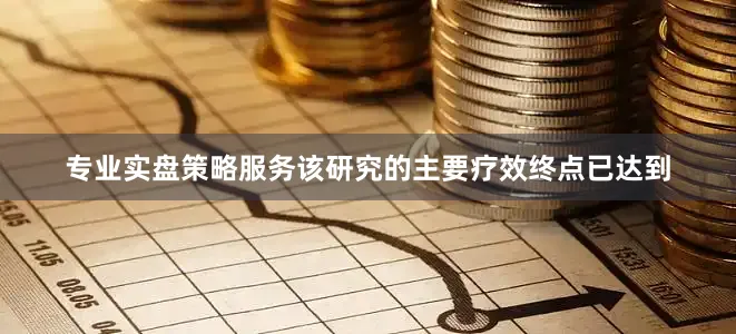 专业实盘策略服务该研究的主要疗效终点已达到