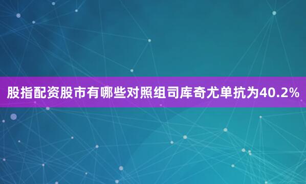 股指配资股市有哪些对照组司库奇尤单抗为40.2%