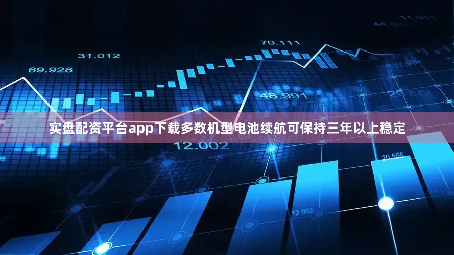 实盘配资平台app下载多数机型电池续航可保持三年以上稳定