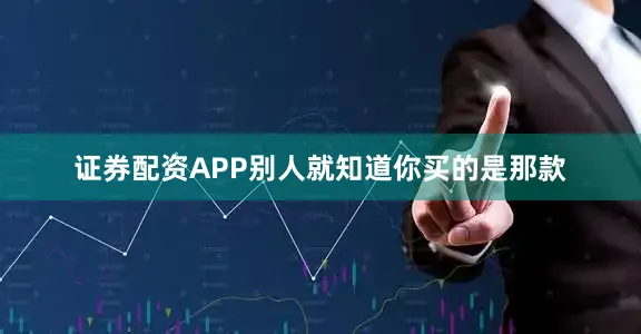证券配资APP别人就知道你买的是那款