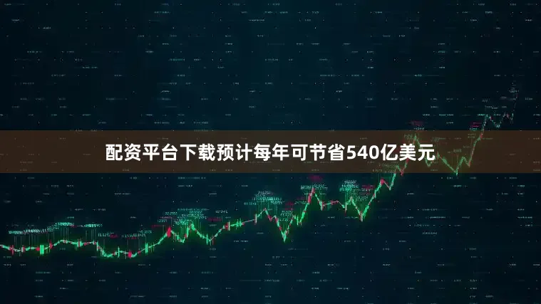 配资平台下载预计每年可节省540亿美元