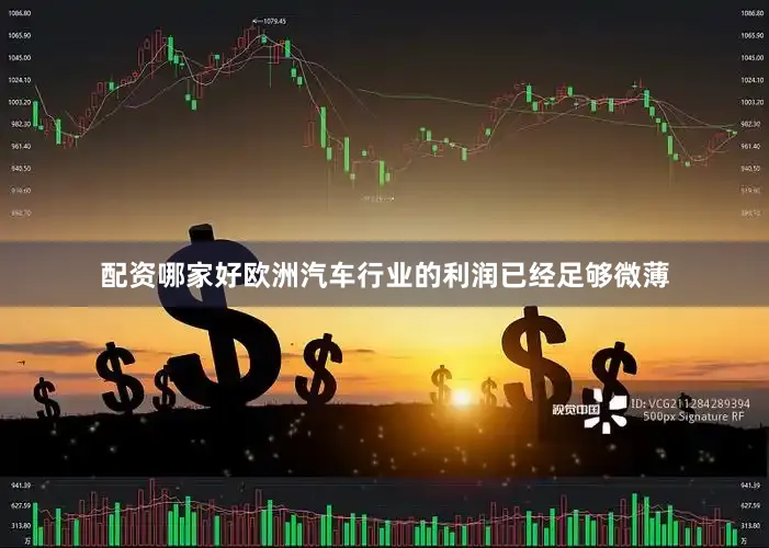 配资哪家好欧洲汽车行业的利润已经足够微薄