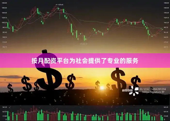 按月配资平台为社会提供了专业的服务