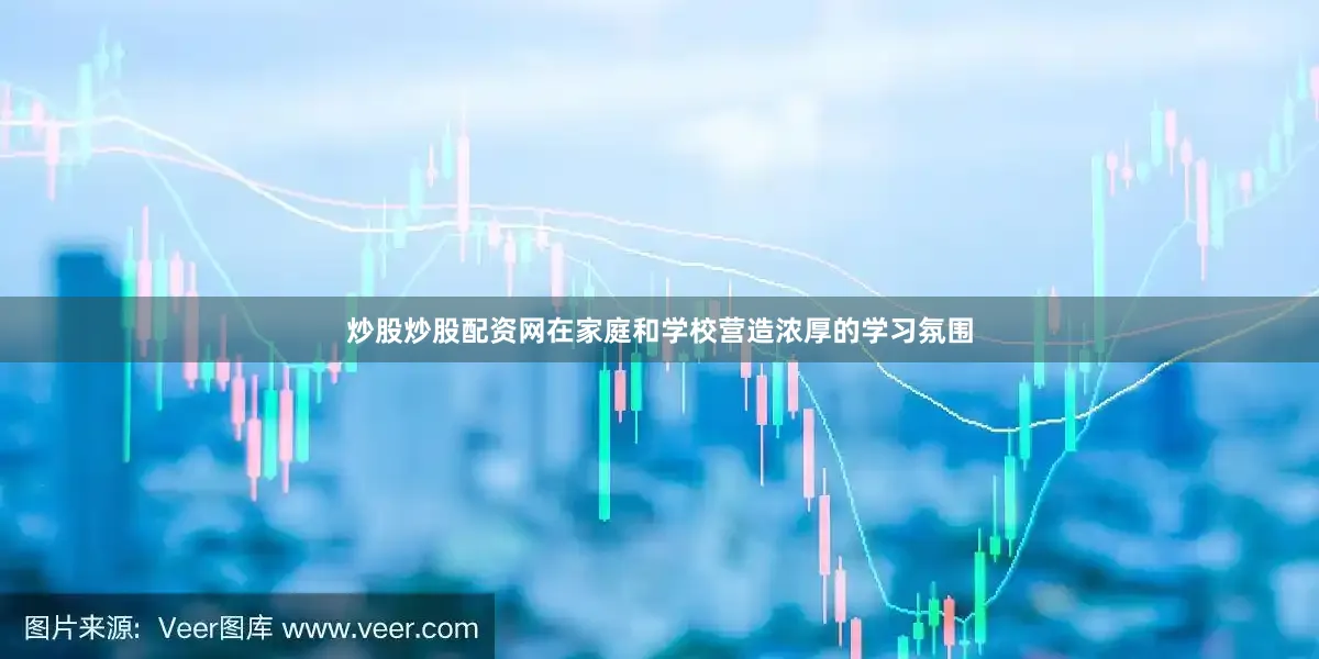 炒股炒股配资网在家庭和学校营造浓厚的学习氛围