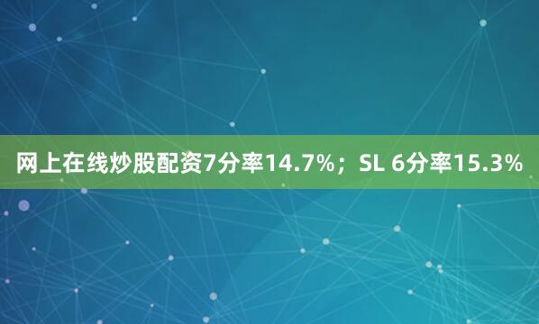 网上在线炒股配资7分率14.7%；SL 6分率15.3%