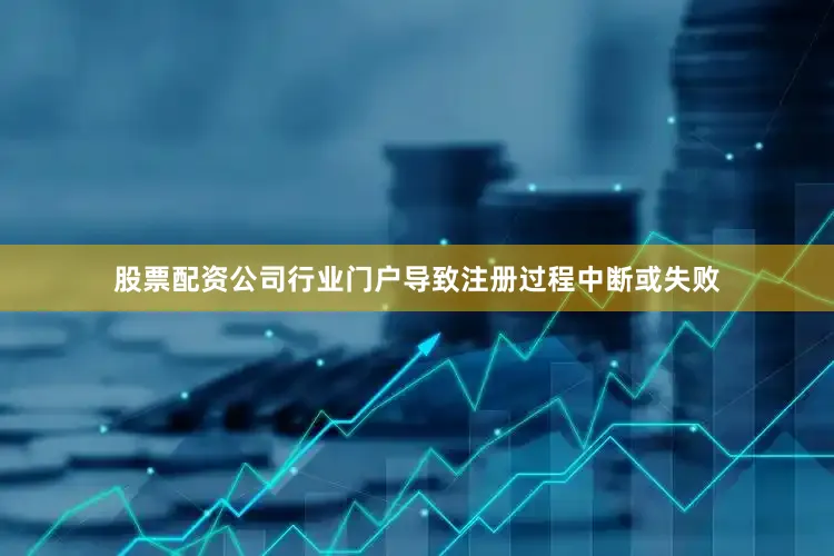 股票配资公司行业门户导致注册过程中断或失败