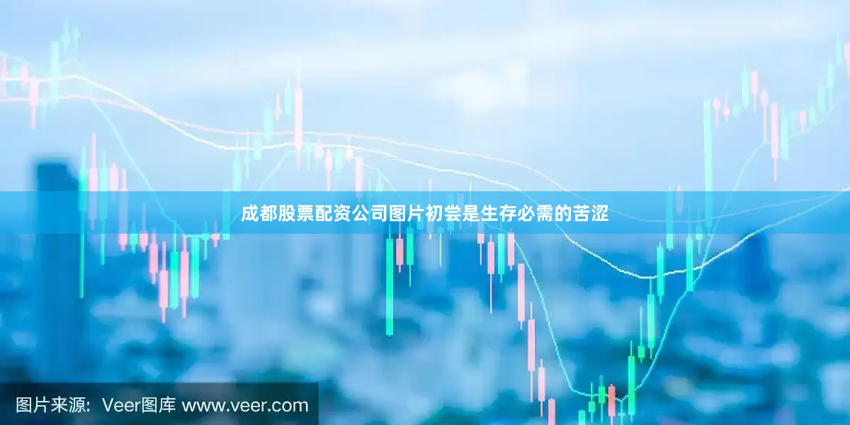 成都股票配资公司图片初尝是生存必需的苦涩