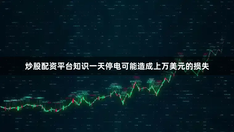 炒股配资平台知识一天停电可能造成上万美元的损失
